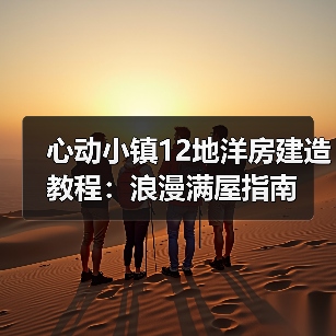 心动小镇12地洋房建造教程：浪漫满屋指南（图4）