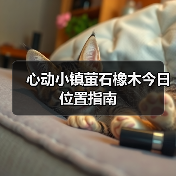 心动小镇萤石橡木今日位置指南（图1）