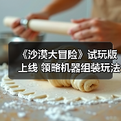 《沙漠大冒险》试玩版上线 领略机器组装玩法(图1) 《沙漠大冒险》试玩版上线 领略机器组装玩法(图1)