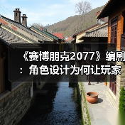 《赛博朋克2077》编剧：角色设计为何让玩家意犹未尽？
