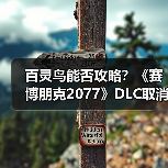 百灵鸟能否攻略?《赛博朋克2077》DLC取消真相(图4) 百灵鸟能否攻略?《赛博朋克2077》DLC取消真相(图4)