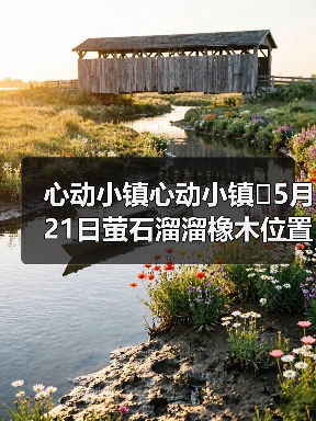 心动小镇心动小镇⭐5月21日萤石溜溜橡木位置攻略(图3) 心动小镇心动小镇⭐5月21日萤石溜溜橡木位置攻略(图3)