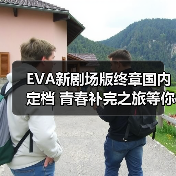 EVA新剧场版终章国内定档 青春补完之旅等你见证(图1) EVA新剧场版终章国内定档 青春补完之旅等你见证(图1)