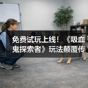 免费试玩上线!《吸血鬼探索者》玩法颠覆传统?(图2) 免费试玩上线!《吸血鬼探索者》玩法颠覆传统?(图2)