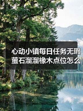 心动小镇每日任务无瑕萤石溜溜橡木点位怎么找？（图4）