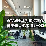 GTA6粉丝为窥探新作竟用无人机偷拍办公室 信息泄露风险引争议（图3）