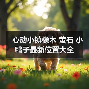 心动小镇橡木 萤石 小鸭子最新位置大全（图4）