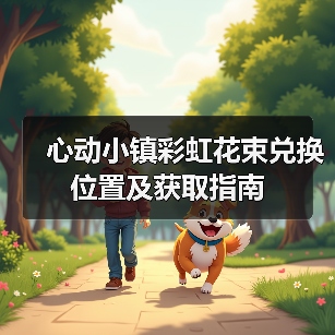 心动小镇彩虹花束兑换位置及获取指南（图2）