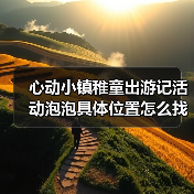 心动小镇稚童出游记活动泡泡具体位置怎么找？（图2）