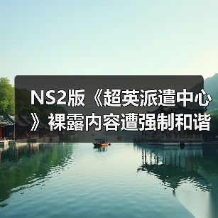 NS2版《超英派遣中心》裸露内容遭强制和谐 核心剧情不变？