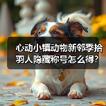 心动小镇动物新邻季拾羽人隐藏称号怎么得？（图2）