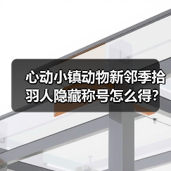 心动小镇动物新邻季拾羽人隐藏称号怎么得？（图4）