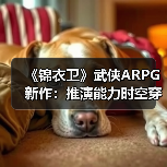 《锦衣卫》武侠ARPG新作:推演能力时空穿梭引爆期待(图4) 《锦衣卫》武侠ARPG新作:推演能力时空穿梭引爆期待(图4)