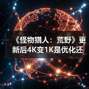 《怪物猎人:荒野》更新后4K变1K是优化还是负优化?(图1) 《怪物猎人:荒野》更新后4K变1K是优化还是负优化?(图1)
