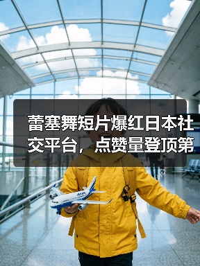 蕾塞舞短片爆红日本社交平台,点赞量登顶第二!(图3) 蕾塞舞短片爆红日本社交平台,点赞量登顶第二!(图3)