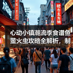 心动小镇潮流季食谱鱼萤火虫攻略全解析,制作技巧大揭秘(图1) 心动小镇潮流季食谱鱼萤火虫攻略全解析,制作技巧大揭秘(图1)