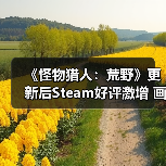 《怪物猎人:荒野》更新后Steam好评激增 画质优化引玩家争议?(图1) 《怪物猎人:荒野》更新后Steam好评激增 画质优化引玩家争议?(图1)