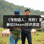 《怪物猎人:荒野》更新后Steam好评激增 画质优化引玩家争议?(图3) 《怪物猎人:荒野》更新后Steam好评激增 画质优化引玩家争议?(图3)
