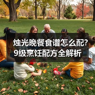 烛光晚餐食谱怎么配?9级烹饪配方全解析(图3) 烛光晚餐食谱怎么配?9级烹饪配方全解析(图3)