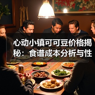 心动小镇可可豆价格揭秘:食谱成本分析与性价比推荐(图2) 心动小镇可可豆价格揭秘:食谱成本分析与性价比推荐(图2)