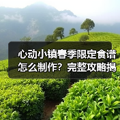心动小镇春季限定食谱怎么制作？完整攻略揭秘（图4）