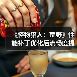 《怪物猎人:荒野》性能补丁优化后流畅度提升显著?(图1) 《怪物猎人:荒野》性能补丁优化后流畅度提升显著?(图1)