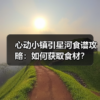 心动小镇引星河食谱攻略：如何获取食材？（图2）