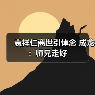 袁祥仁离世引悼念 成龙：师兄走好（图1）