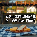 心动小镇阿鼠联动全攻略：奶茶食谱+订单任务+好评技巧（图4）