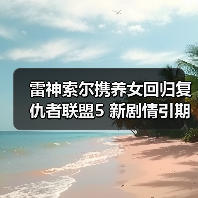 雷神索尔携养女回归复仇者联盟5 新剧情引期待（图1）