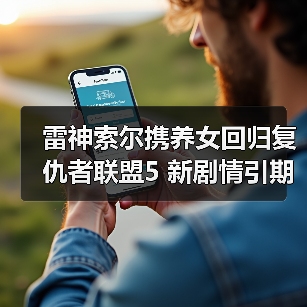 雷神索尔携养女回归复仇者联盟5 新剧情引期待（图2）