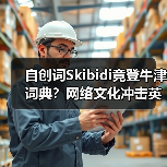 自创词Skibidi竟登牛津词典？网络文化冲击英语？（图2）