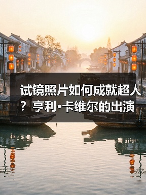 试镜照片如何成就超人？亨利·卡维尔的出演抉择揭秘（图4）
