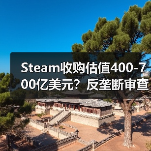 Steam收购估值400-700亿美元？反垄断审查或成最大阻碍（图2）