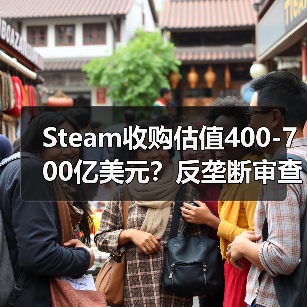 Steam收购估值400-700亿美元？反垄断审查或成最大阻碍（图1）