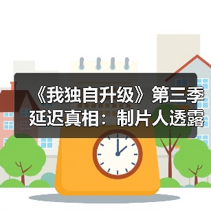 《我独自升级》第三季延迟真相：制片人透露2028年计划（图3）