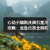 心动小镇新庆典引星河攻略：虫鱼位置全解析，高效捕捉技巧（图1）