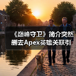 《巅峰守卫》简介突然删去Apex英雄关联引争议(图2) 《巅峰守卫》简介突然删去Apex英雄关联引争议(图2)