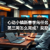 心动小镇新春季鸟任务第三周怎么完成？奖励+攻略全解析（图4）