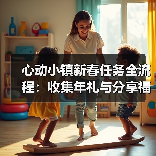心动小镇新春任务全流程:收集年礼与分享福运全攻略(图2) 心动小镇新春任务全流程:收集年礼与分享福运全攻略(图2)