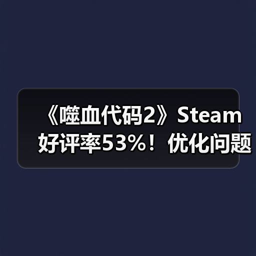 《噬血代码2》Steam好评率53%!优化问题引争议,玩家直呼体验差?(图2) 《噬血代码2》Steam好评率53%!优化问题引争议,玩家直呼体验差?(图2)