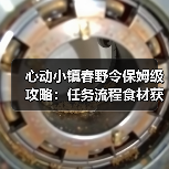 心动小镇春野令保姆级攻略:任务流程食材获取与食谱制作全解析(图1) 心动小镇春野令保姆级攻略:任务流程食材获取与食谱制作全解析(图1)