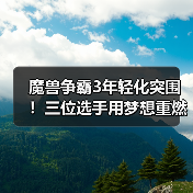 魔兽争霸3年轻化突围!三位选手用梦想重燃荣光(图1) 魔兽争霸3年轻化突围!三位选手用梦想重燃荣光(图1)