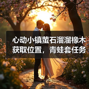 心动小镇萤石溜溜橡木获取位置，青蛙套任务别忘拿！（图1）