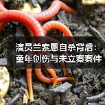 演员兰索恩自杀背后:童年创伤与未立案案件的隐痛(图4) 演员兰索恩自杀背后:童年创伤与未立案案件的隐痛(图4)
