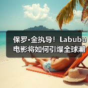 保罗·金执导!Labubu电影将如何引爆全球潮玩IP?(图2) 保罗·金执导!Labubu电影将如何引爆全球潮玩IP?(图2)