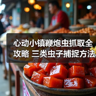 心动小镇鞭炮虫抓取全攻略 三类虫子捕捉方法详解(图2) 心动小镇鞭炮虫抓取全攻略 三类虫子捕捉方法详解(图2)
