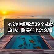 心动小镇新增29个成就攻略:隐藏任务怎么解锁?挑战任务全解析(图1) 心动小镇新增29个成就攻略:隐藏任务怎么解锁?挑战任务全解析(图1)