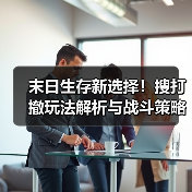 末日生存新选择!搜打撤玩法解析与战斗策略全攻略(图2) 末日生存新选择!搜打撤玩法解析与战斗策略全攻略(图2)