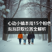心动小镇本周15个粉色泡泡获取位置全解析(图1) 心动小镇本周15个粉色泡泡获取位置全解析(图1)